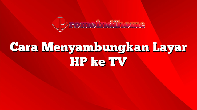 Cara Menyambungkan Layar HP ke TV