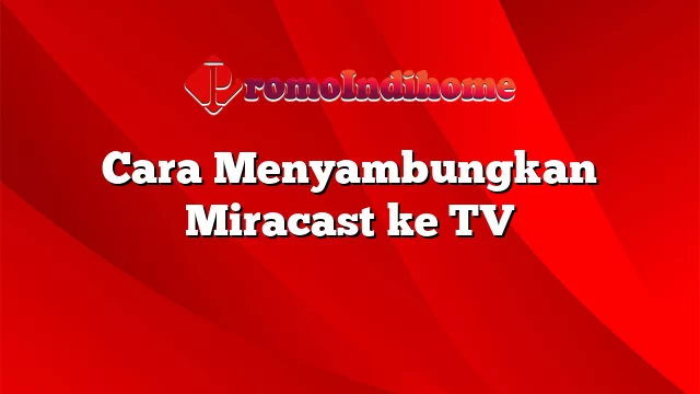 Cara Menyambungkan Miracast ke TV