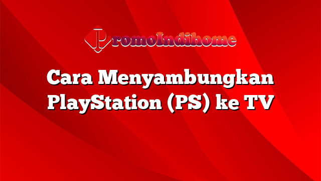 Cara Menyambungkan PlayStation (PS) ke TV