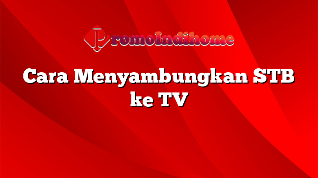 Cara Menyambungkan STB ke TV