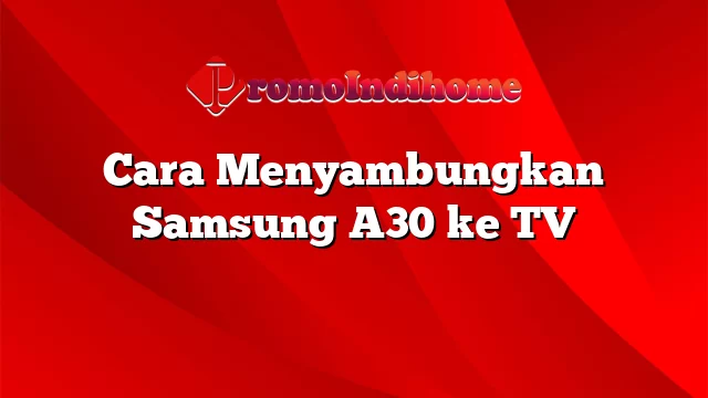 Cara Menyambungkan Samsung A30 ke TV