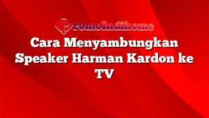 Cara Menyambungkan Speaker Harman Kardon ke TV