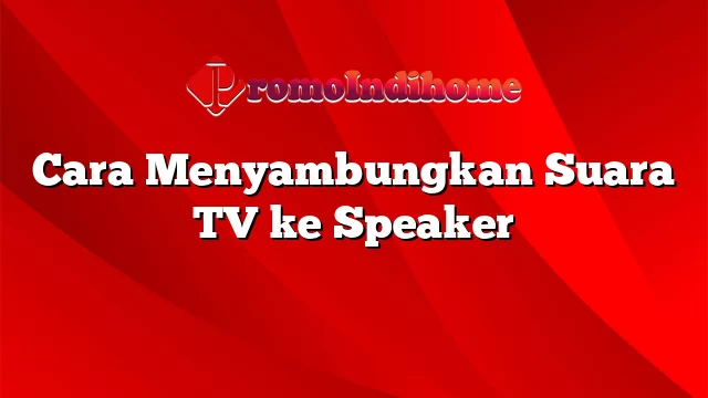 Cara Menyambungkan Suara TV ke Speaker