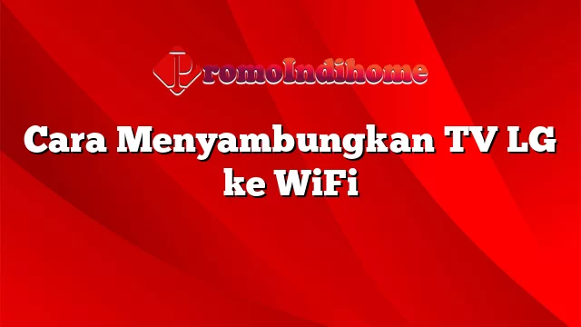 Cara Menyambungkan TV LG ke WiFi