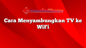 Cara Menyambungkan TV ke WiFi