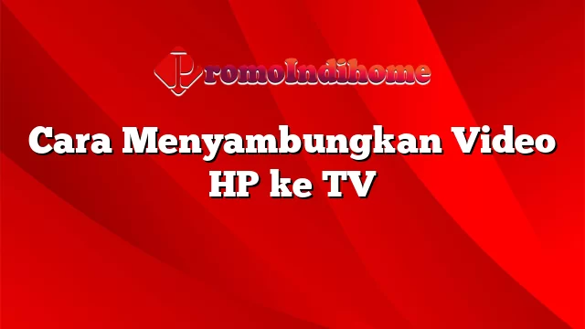 Cara Menyambungkan Video HP ke TV