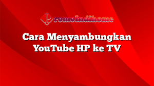 Cara Menyambungkan YouTube HP ke TV