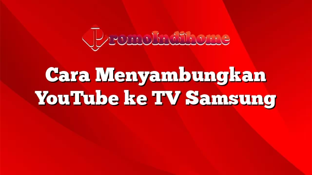 Cara Menyambungkan YouTube ke TV Samsung