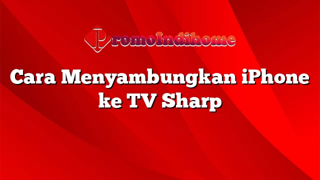 Cara Menyambungkan iPhone ke TV Sharp