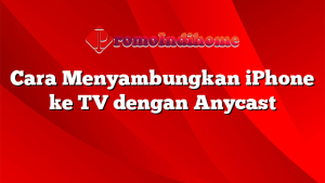 Cara Menyambungkan iPhone ke TV dengan Anycast