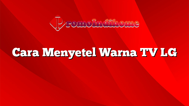 Cara Menyetel Warna TV LG