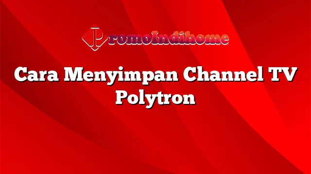 Cara Menyimpan Channel TV Polytron