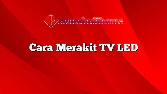 Cara Merakit TV LED