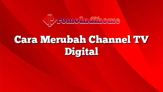 Cara Merubah Channel TV Digital
