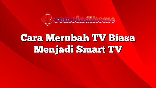Cara Merubah TV Biasa Menjadi Smart TV