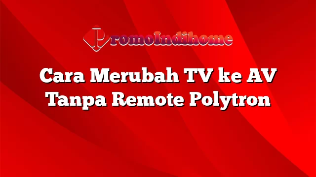 Cara Merubah TV ke AV Tanpa Remote Polytron