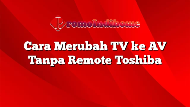 Cara Merubah TV ke AV Tanpa Remote Toshiba