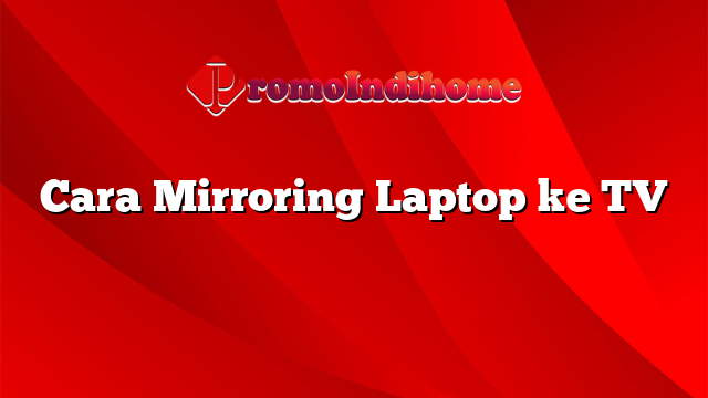 Cara Mirroring Laptop ke TV