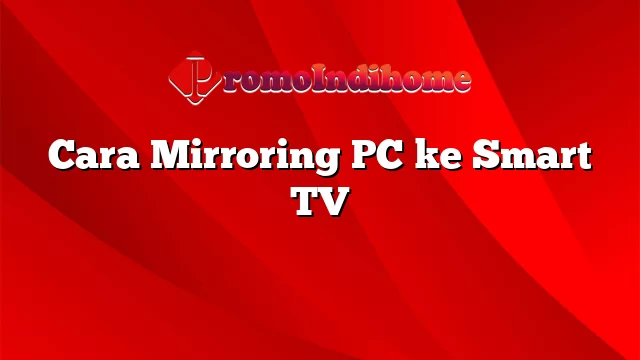 Cara Mirroring PC ke Smart TV