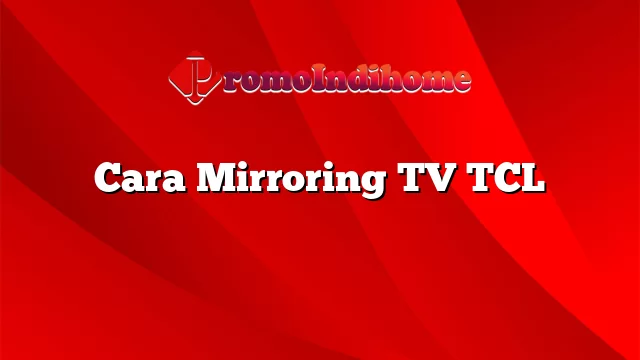 Cara Mirroring TV TCL