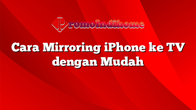 Cara Mirroring iPhone ke TV dengan Mudah