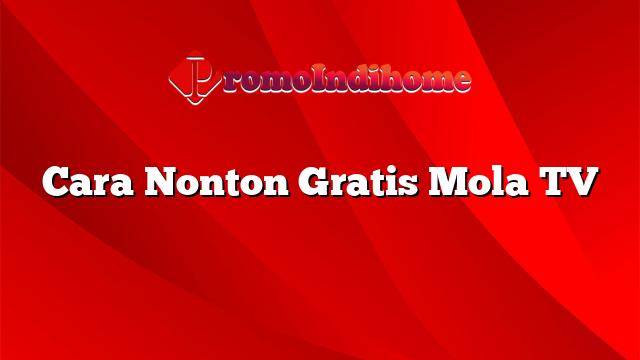 Cara Nonton Gratis Mola TV