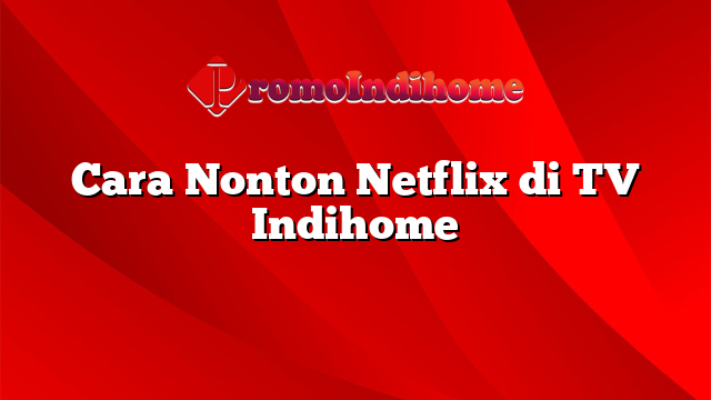 Cara Nonton Netflix di TV Indihome