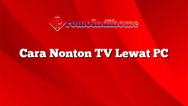 Cara Nonton TV Lewat PC