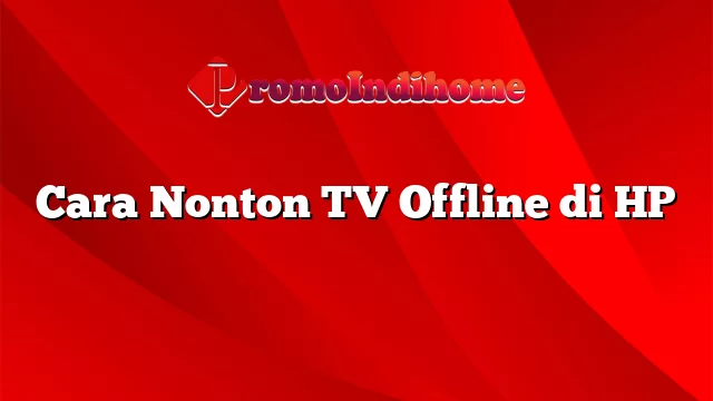 Cara Nonton TV Offline di HP