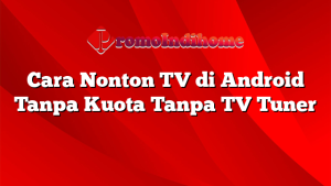 Cara Nonton TV di Android Tanpa Kuota Tanpa TV Tuner