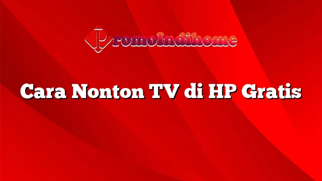 Cara Nonton TV di HP Gratis