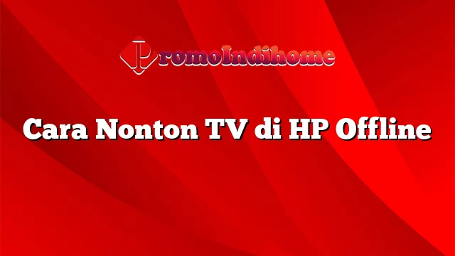 Cara Nonton TV di HP Offline