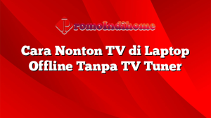 Cara Nonton TV di Laptop Offline Tanpa TV Tuner