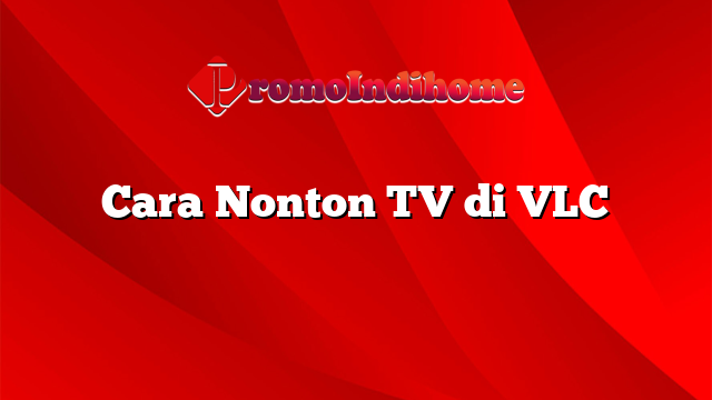 Cara Nonton TV di VLC