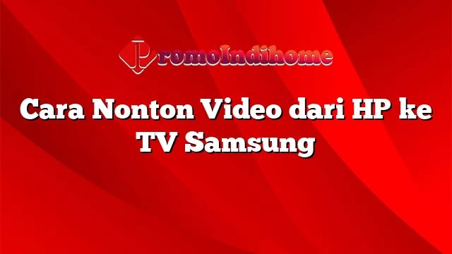 Cara Nonton Video dari HP ke TV Samsung