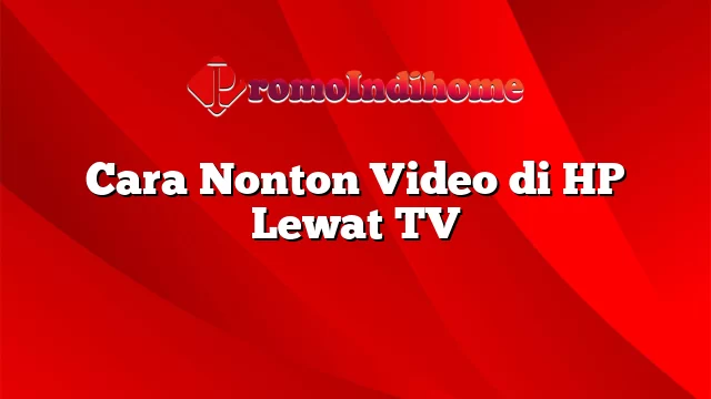 Cara Nonton Video di HP Lewat TV