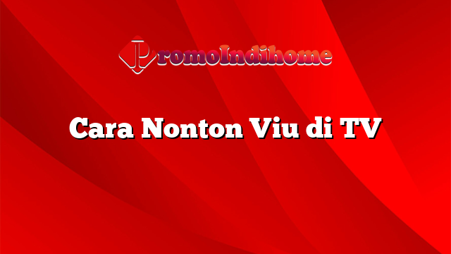 Cara Nonton Viu di TV