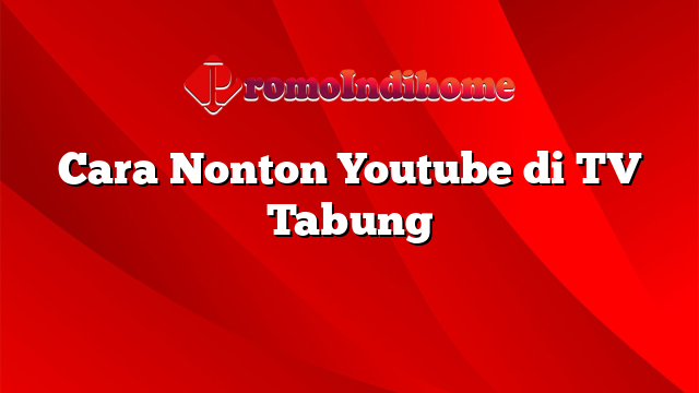 Cara Nonton Youtube di TV Tabung