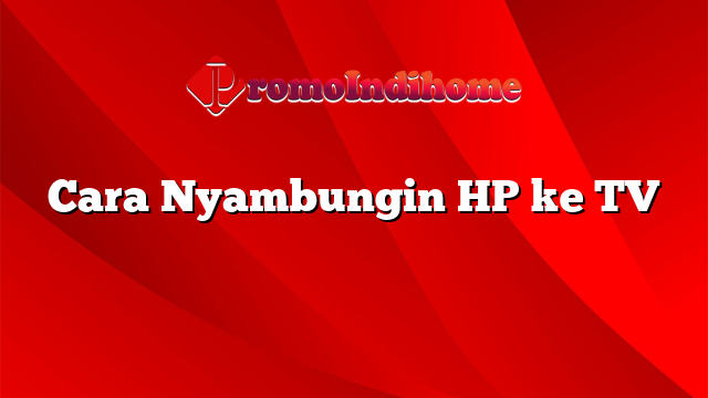 Cara Nyambungin HP ke TV