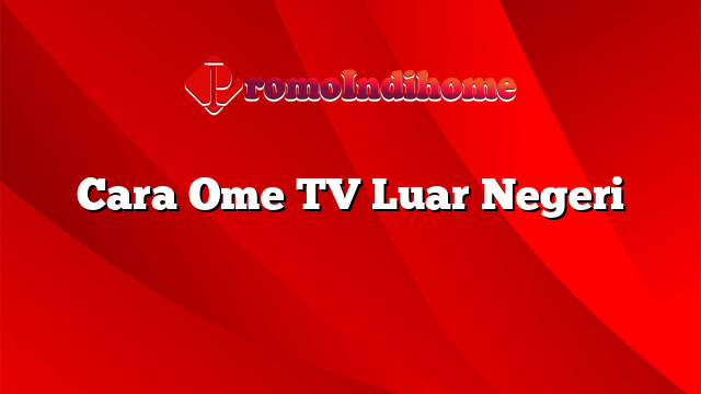 Cara Ome TV Luar Negeri