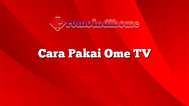 Cara Pakai Ome TV