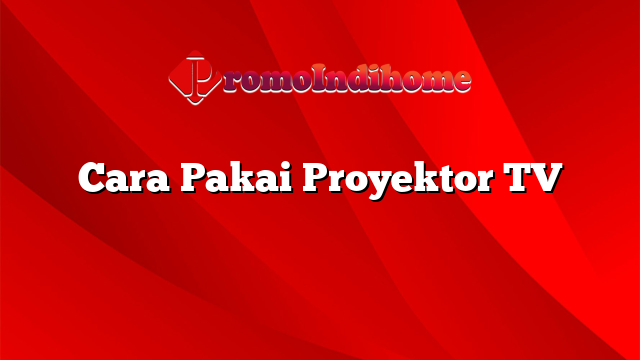 Cara Pakai Proyektor TV