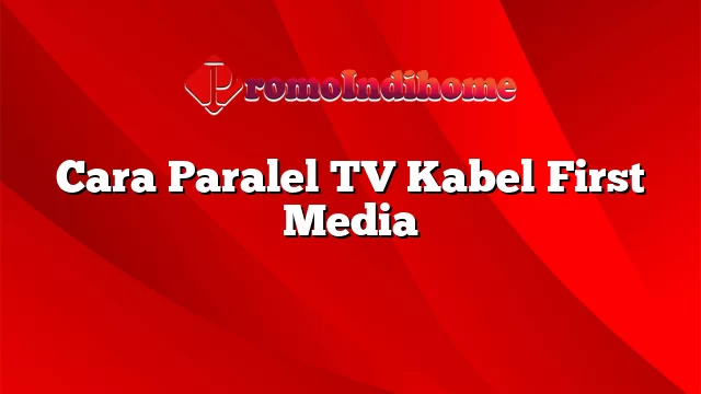 Cara Paralel TV Kabel First Media