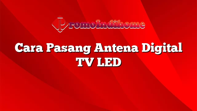 Cara Pasang Antena Digital TV LED