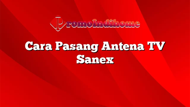 Cara Pasang Antena TV Sanex