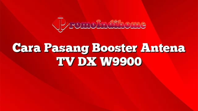 Cara Pasang Booster Antena TV DX W9900