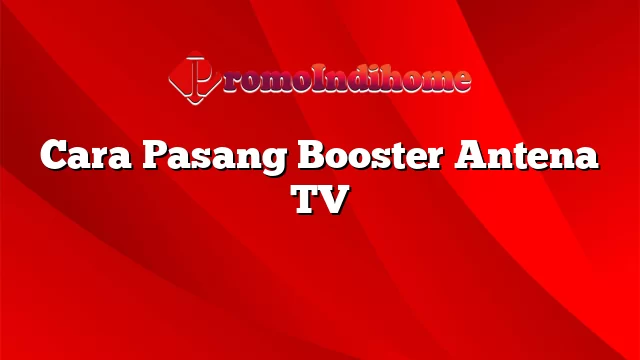 Cara Pasang Booster Antena TV