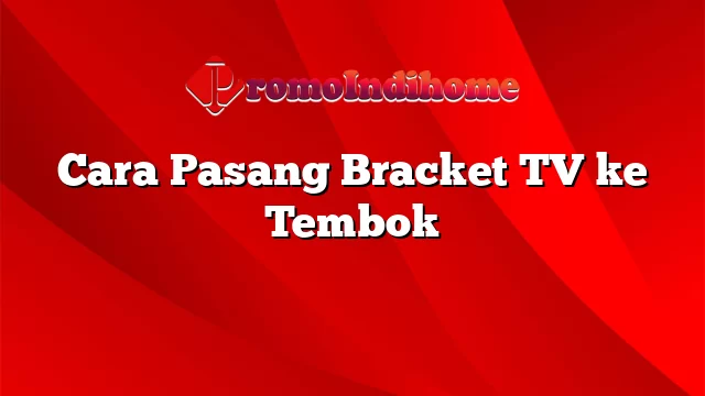 Cara Pasang Bracket TV ke Tembok