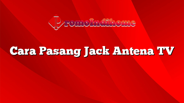 Cara Pasang Jack Antena TV