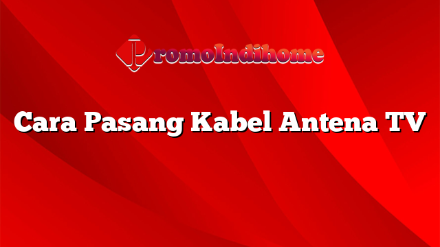 Cara Pasang Kabel Antena TV